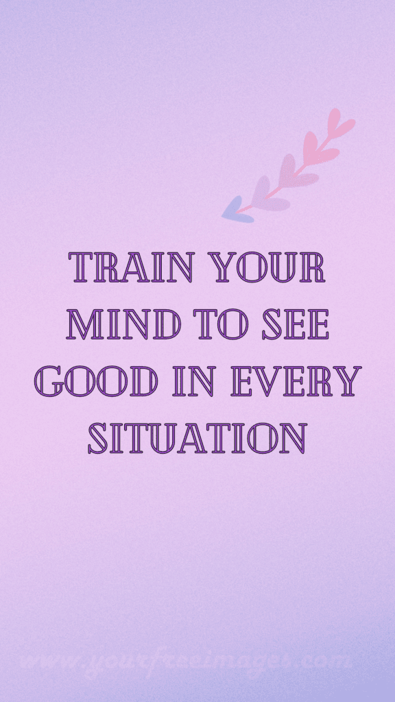 Train your mind to see good in every situation wallpaper